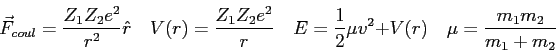 \begin{displaymath}
\vec F_{coul} = \frac{Z_1 Z_2 e^2}{r^2}\hat r \quad
V(r) = {...
...1}{2}\mu v^2 + V(r) \quad
\mu = \frac{m_1 m_2}{m_1+m_2} \quad
\end{displaymath}