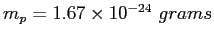 $m_p = 1.67\times 10^{-24}~grams$