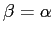 $\beta = \alpha$