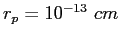 $r_p = 10^{-13}~cm$
