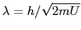 $\lambda = h/\sqrt{2mU}$