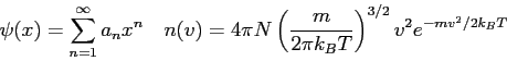 \begin{displaymath}
\psi(x) = \sum_{n=1}^\infty a_n x^n \quad
n(v) = 4 \pi N \left ( {m \over 2 \pi k_B T} \right )^{3/2}
v^2 e^{-mv^2/2k_B T}
\end{displaymath}