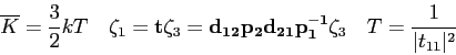 \begin{displaymath}
\overline K = {3\over 2} kT \quad
\zeta_1 = {\bf t}\zeta_3 =...
...p^{-1}_1}\zeta_3 \quad
T = {1 \over \vert t_{11}\vert^2} \quad
\end{displaymath}