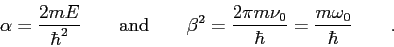 \begin{displaymath}
\alpha = {2 m E \over \hbar^2} \qquad {\rm and} \qquad
\beta...
... \pi m \nu_0 \over \hbar}
= {m \omega_0 \over \hbar} \qquad .
\end{displaymath}