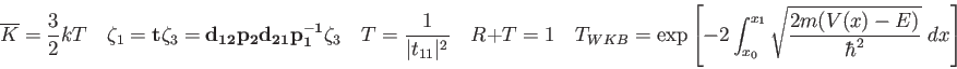 \begin{displaymath}
\overline K = {3\over 2} kT \quad
\zeta_1 = {\bf t}\zeta_3 =...
..._{x_0}^{x_1}
\sqrt {2m(V(x) - E) \over \hbar^2} ~ dx\right ]
\end{displaymath}