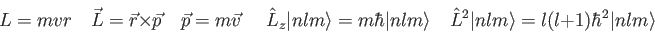 \begin{displaymath}
L = mvr \quad
\vec L = \vec r \times \vec p \quad
\vec p = m...
... {\vert nlm\rangle} = l (l+1) \hbar^2 {\vert nlm\rangle} \quad
\end{displaymath}