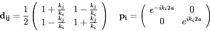 \begin{displaymath}
{\bf d_{ij}} = \frac{1}{2}
\left (\begin{array}{cc}
1+ \frac...
...
e^{-ik_i2a} & 0 \\
0 & e^{ik_i2a} \end{array} \right ) \quad
\end{displaymath}