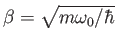 $ \beta = \sqrt{m\omega_0 /\hbar}$