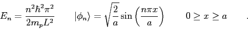 \begin{displaymath}
E_n = {n^2 \hbar^2 \pi^2 \over 2 m_p L^2 }
\qquad
\vert\phi_...
...t ( { n \pi x \over a} \right )
\qquad
0 \ge x \ge a \qquad .
\end{displaymath}