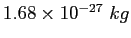 $1.68\times 10^{-27}~kg$