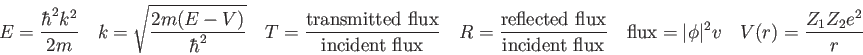 \begin{displaymath}
E = {\hbar^2 k^2 \over 2 m} \quad
k = \sqrt{2m (E-V) \over \...
...= \vert\phi \vert^2 v \quad
V(r) = {Z_1 Z_2 e^2 \over r} \quad
\end{displaymath}