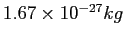 $1.67\times 10^{-27}kg$