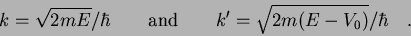 \begin{displaymath}
k = \sqrt{2mE}/\hbar \qquad {\rm and} \qquad
k^\prime = \sqrt{2m(E - V_0)}/\hbar \quad .
\end{displaymath}