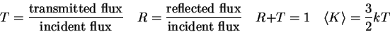 \begin{displaymath}
T = {{\rm transmitted\ flux} \over {\rm incident\ flux}} \qu...
...}} \quad
R+T = 1 \quad
\langle K \rangle = {3\over 2} kT \quad
\end{displaymath}