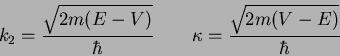 \begin{displaymath}
k_2 = \frac{ \sqrt{2m(E-V)} }{\hbar} \qquad
\kappa = \frac{ \sqrt{2m(V-E)} }{\hbar}
\end{displaymath}