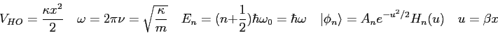 \begin{displaymath}
V_{HO} = {\kappa x^2 \over 2} \quad
\omega = 2 \pi \nu = \sq...
...ad
\vert\phi_n\rangle = A_ne^{-u^2/2}H_n(u) \quad
u = \beta x
\end{displaymath}