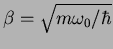 $\beta = \sqrt{m\omega_0 /\hbar}$