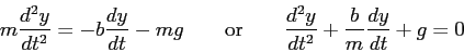 \begin{displaymath}
m \frac{d^2y}{dt^2} = -b\frac{dy}{dt} - mg \qquad {\rm or} \qquad
\frac{d^2y}{dt^2} + \frac{b}{m}\frac{dy}{dt} + g = 0
\end{displaymath}