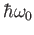 $ \hbar\omega_0$